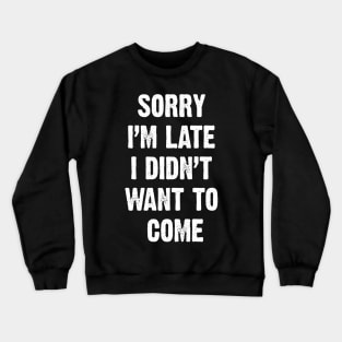 Sorry I’m Late I Didn't Want To Come Crewneck Sweatshirt